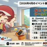 【2026年4月のイベント案内】「AIとつくる！ゲーム制作会」を開催します！